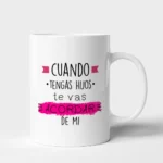 Taza Hijo cuando tengas hijos te vas acordar de mi